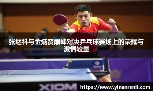 张继科与金炳贤巅峰对决乒乓球赛场上的荣耀与激情较量